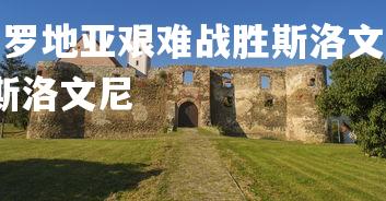 杏彩体育平台-克罗地亚艰难战胜斯洛文尼亚，侥幸获胜，克罗地亚[-1]vs斯洛文尼