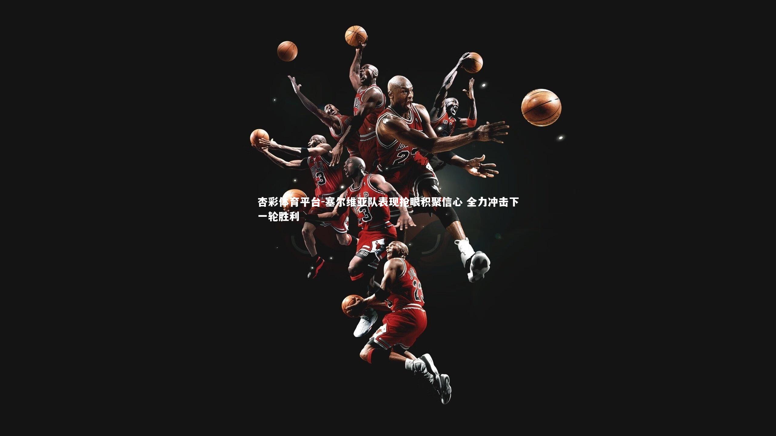 塞尔维亚队表现抢眼积聚信心 全力冲击下一轮胜利