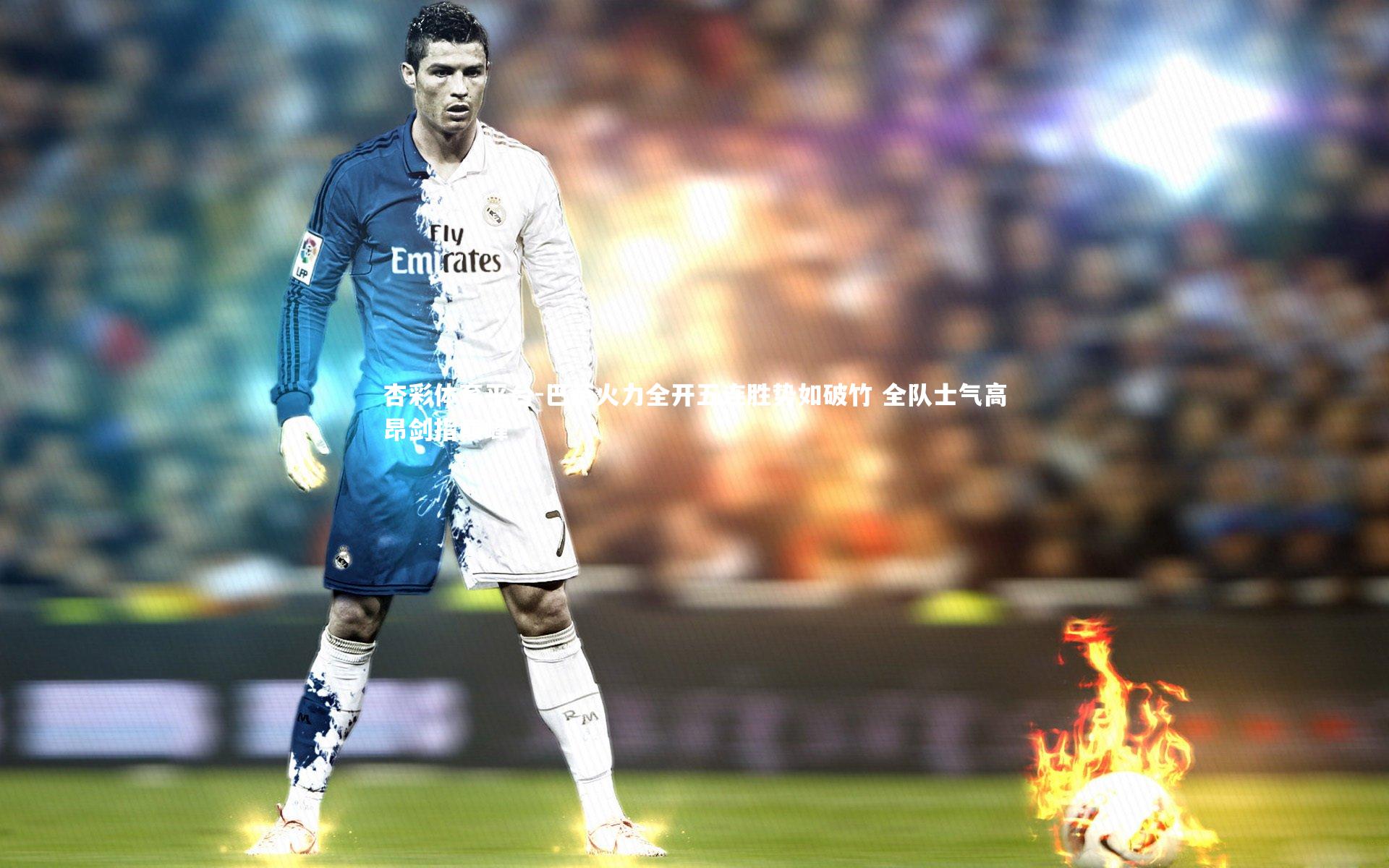 杏彩体育平台-巴萨火力全开五连胜势如破竹 全队士气高昂剑指巅峰