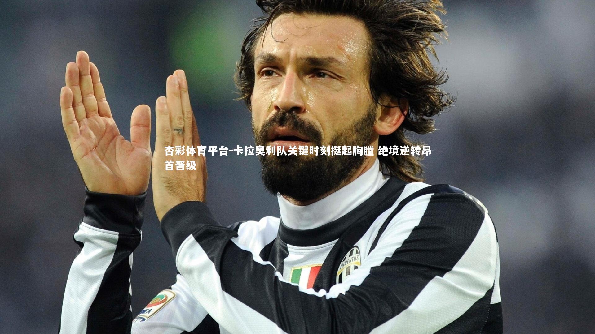 杏彩体育平台-卡拉奥利队关键时刻挺起胸膛 绝境逆转昂首晋级