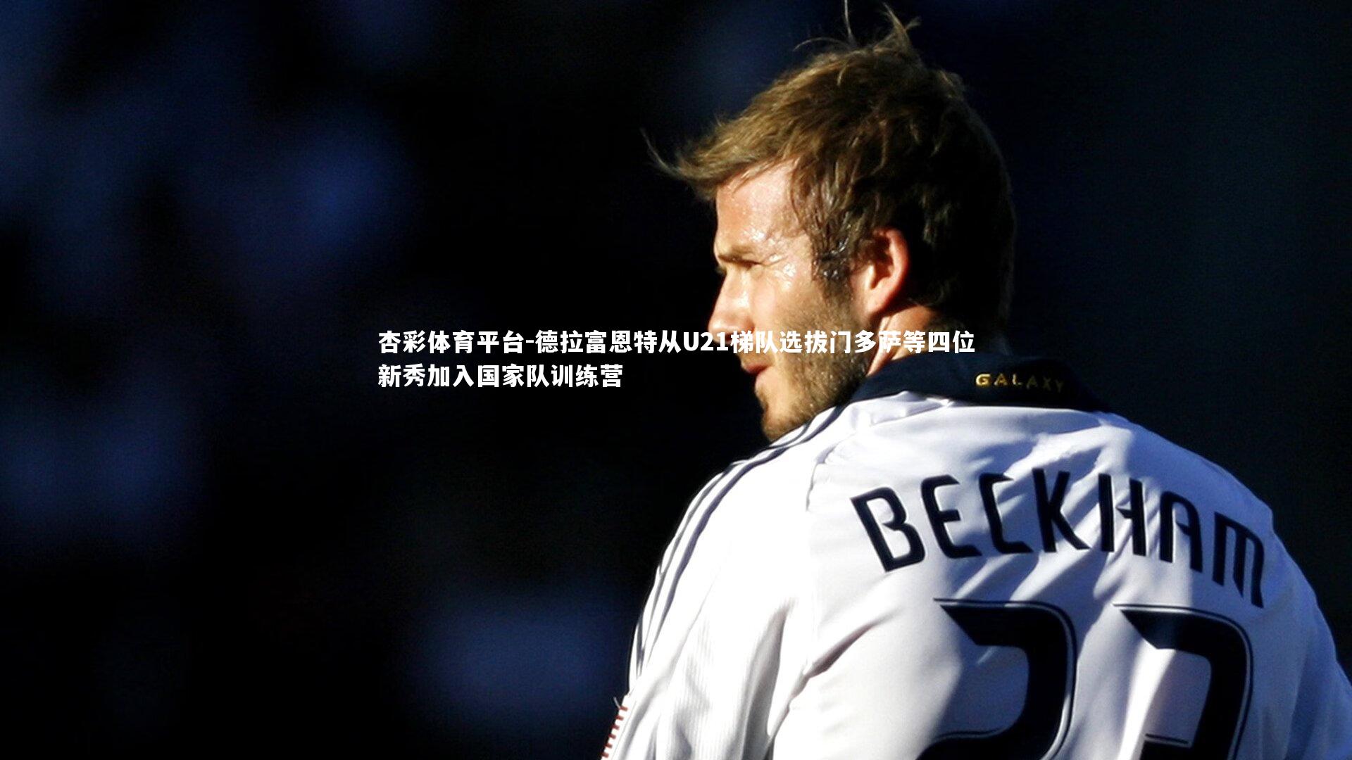杏彩体育平台-德拉富恩特从U21梯队选拔门多萨等四位新秀加入国家队训练营